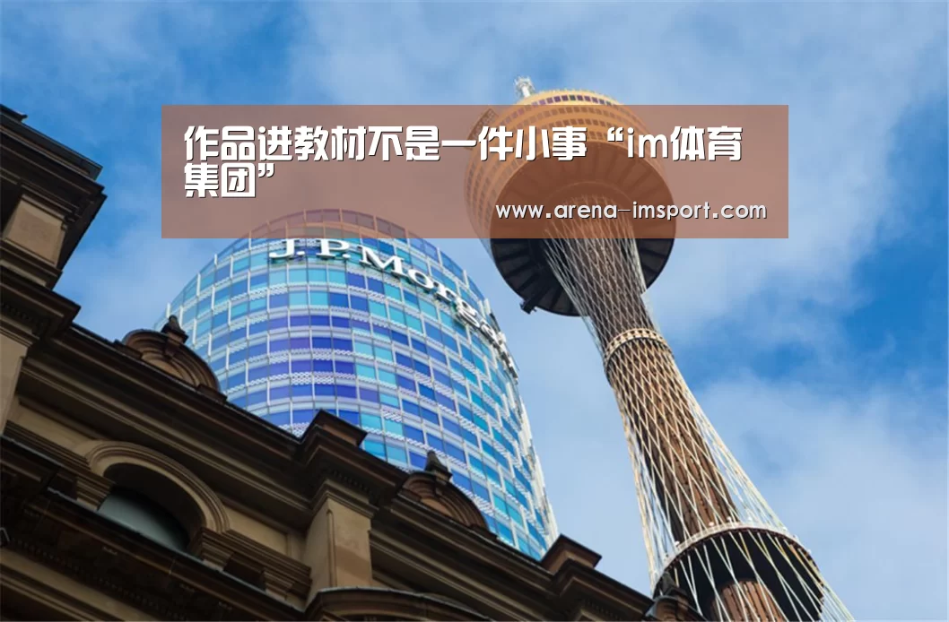 
	<h1>作品进教材不是一件小事“im体育集团”