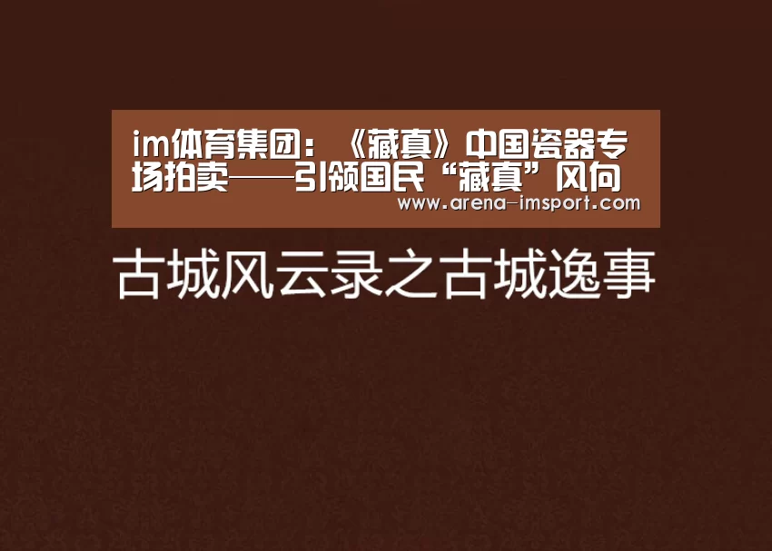 im体育集团:《藏真》中国瓷器专场拍卖——引领国民“藏真”风向标(图4) im体育分部