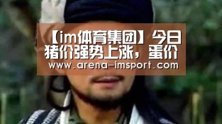 【im体育集团】今日猪价强势上涨，蛋价再度跌破3元