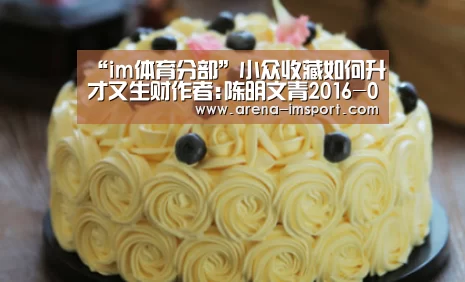 “im体育分部”小众收藏如何升才又生财作者:陈明文青2016-08-2408:05:33来源:广州日报邮票、钱币、旧书等等,这些平常司空(图2) im体育官网
